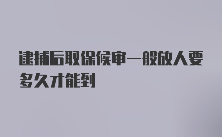 逮捕后取保候审一般放人要多久才能到