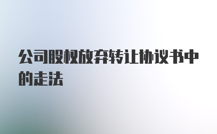 公司股权放弃转让协议书中的走法