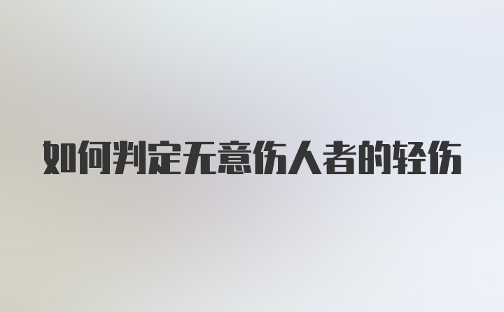 如何判定无意伤人者的轻伤