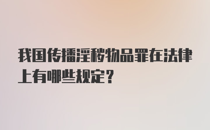 我国传播淫秽物品罪在法律上有哪些规定？