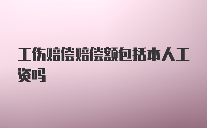 工伤赔偿赔偿额包括本人工资吗