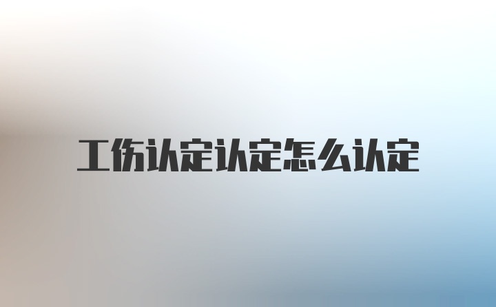 工伤认定认定怎么认定