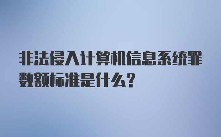 非法侵入计算机信息系统罪数额标准是什么？