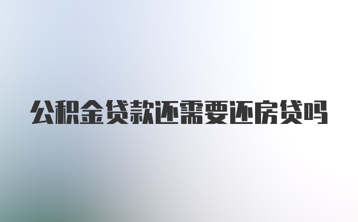 公积金贷款还需要还房贷吗