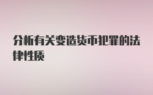 分析有关变造货币犯罪的法律性质