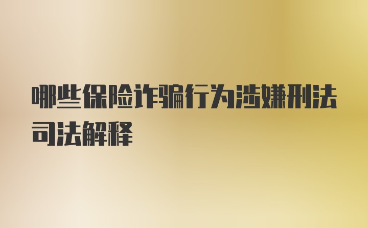 哪些保险诈骗行为涉嫌刑法司法解释