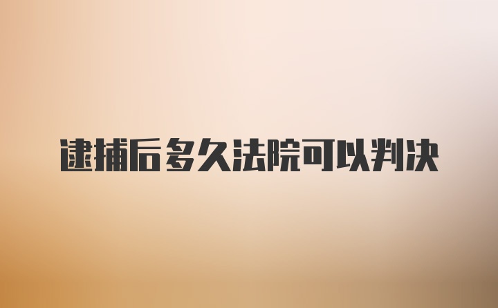 逮捕后多久法院可以判决