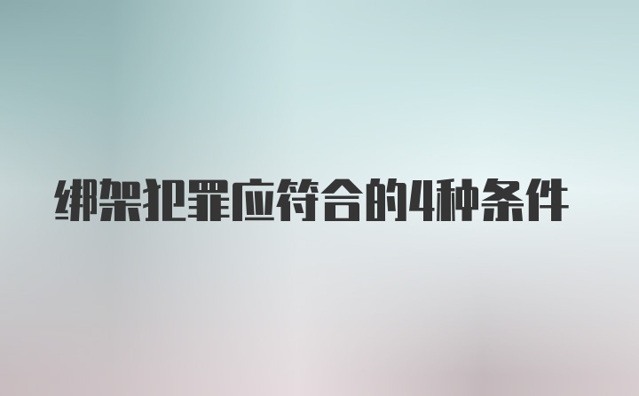 绑架犯罪应符合的4种条件