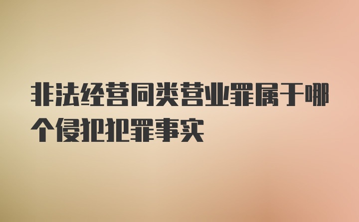 非法经营同类营业罪属于哪个侵犯犯罪事实