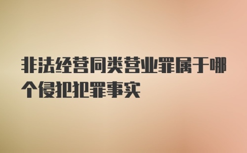 非法经营同类营业罪属于哪个侵犯犯罪事实