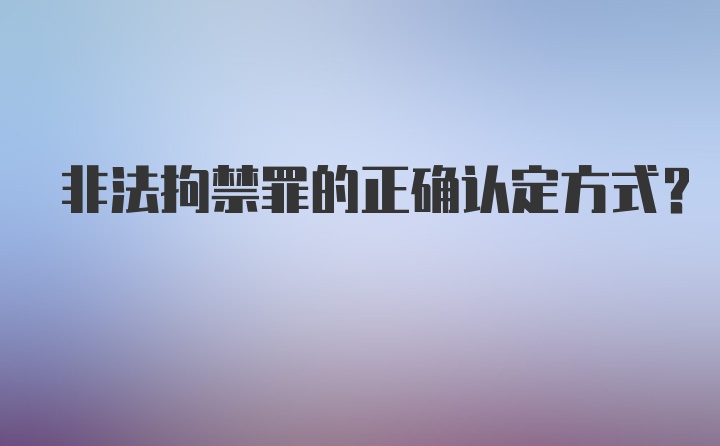 非法拘禁罪的正确认定方式？