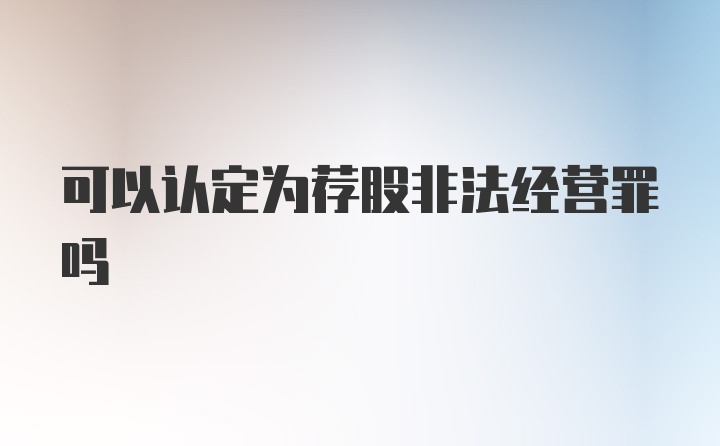 可以认定为荐股非法经营罪吗