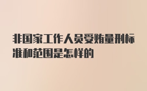 非国家工作人员受贿量刑标准和范围是怎样的