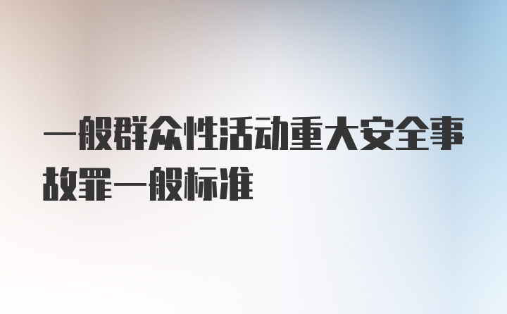 一般群众性活动重大安全事故罪一般标准