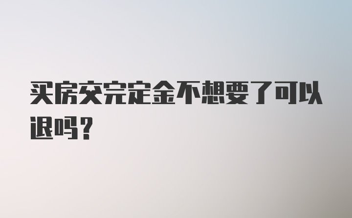 买房交完定金不想要了可以退吗?