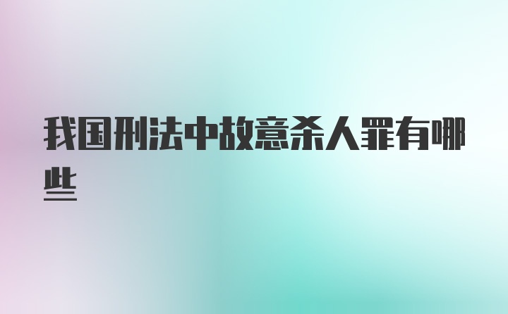 我国刑法中故意杀人罪有哪些