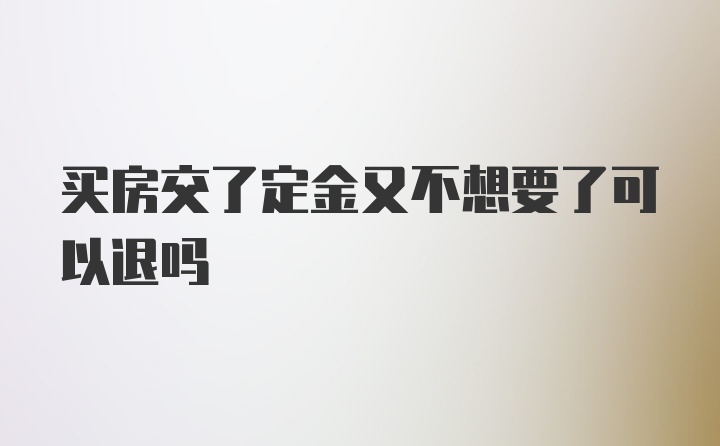 买房交了定金又不想要了可以退吗