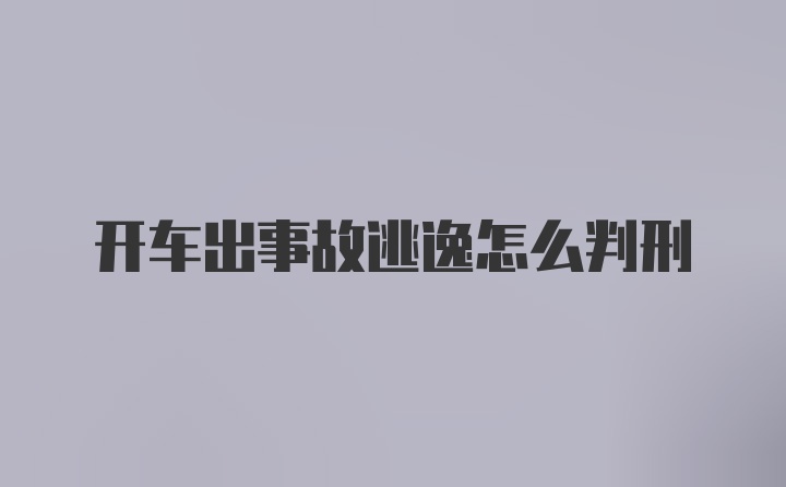 开车出事故逃逸怎么判刑