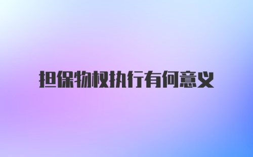 担保物权执行有何意义