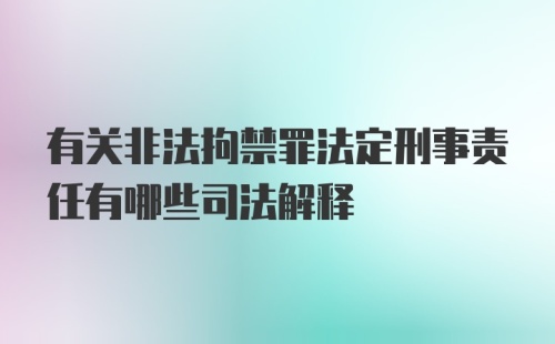 有关非法拘禁罪法定刑事责任有哪些司法解释