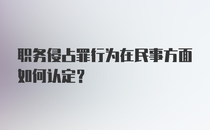 职务侵占罪行为在民事方面如何认定？