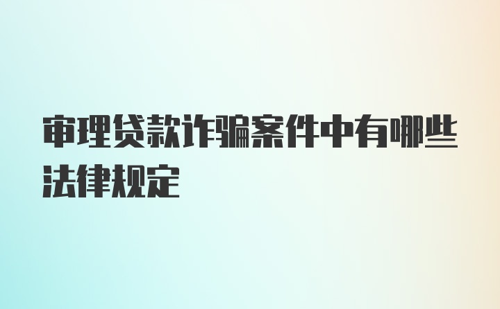 审理贷款诈骗案件中有哪些法律规定