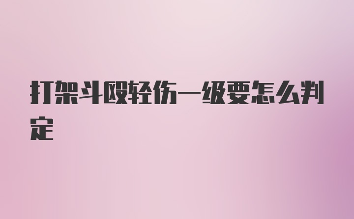 打架斗殴轻伤一级要怎么判定