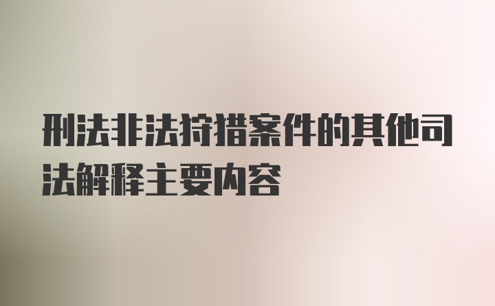 刑法非法狩猎案件的其他司法解释主要内容