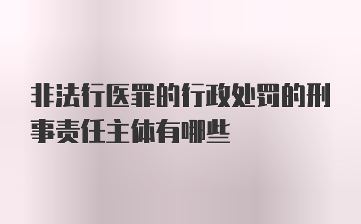 非法行医罪的行政处罚的刑事责任主体有哪些