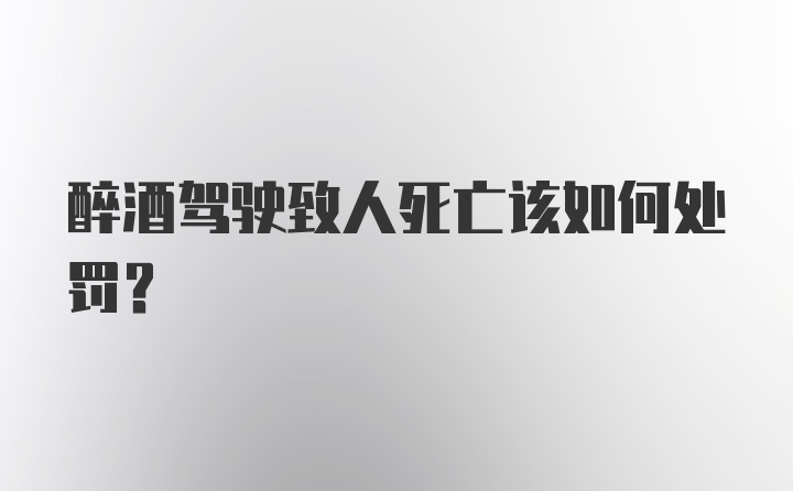 醉酒驾驶致人死亡该如何处罚？