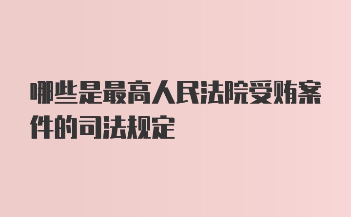 哪些是最高人民法院受贿案件的司法规定