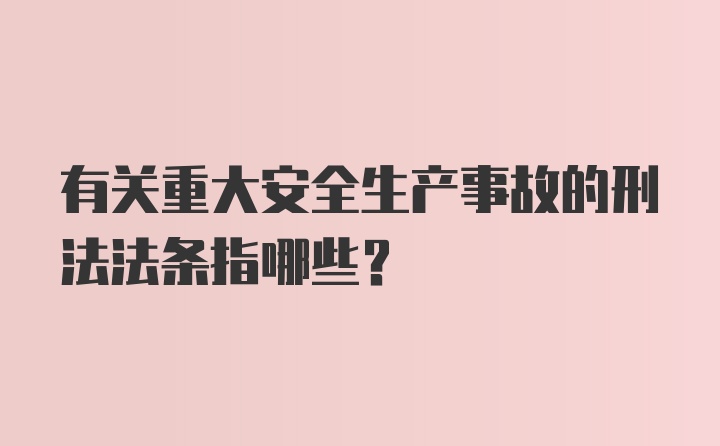 有关重大安全生产事故的刑法法条指哪些？