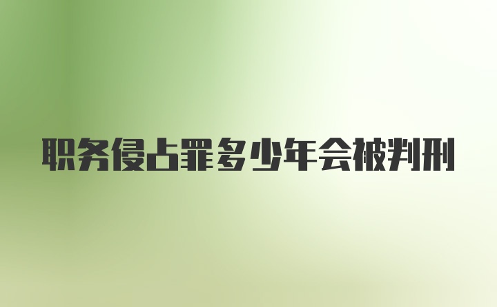 职务侵占罪多少年会被判刑