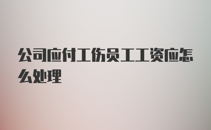 公司应付工伤员工工资应怎么处理