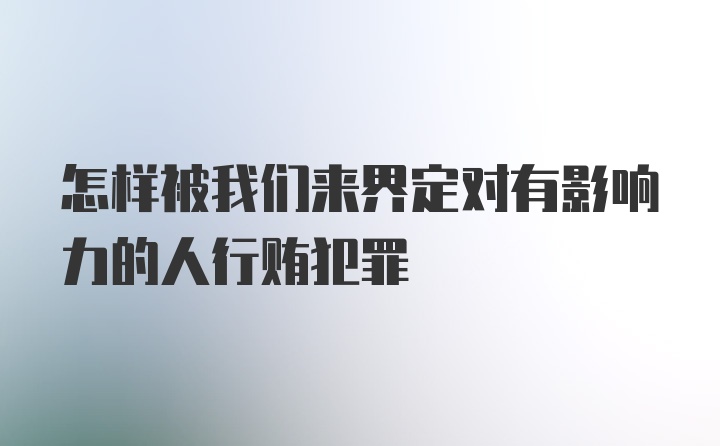 怎样被我们来界定对有影响力的人行贿犯罪