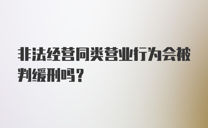 非法经营同类营业行为会被判缓刑吗？