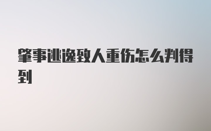 肇事逃逸致人重伤怎么判得到