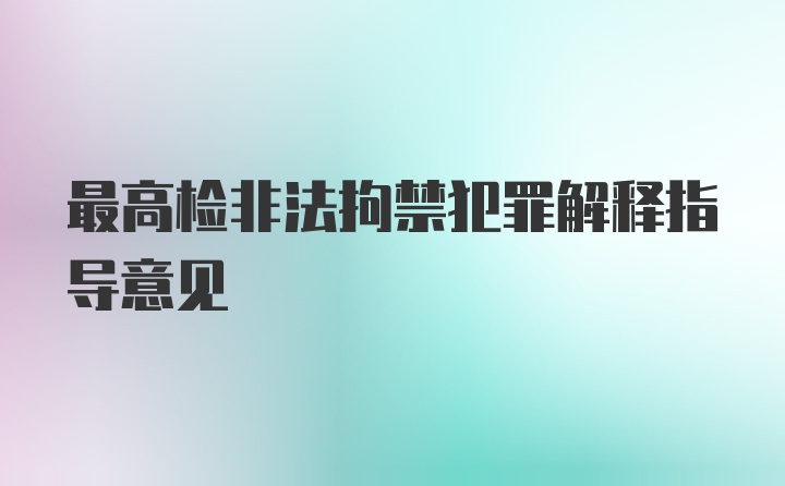 最高检非法拘禁犯罪解释指导意见