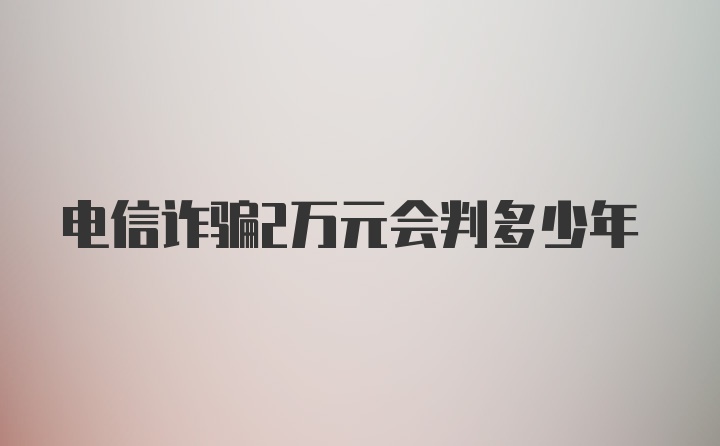 电信诈骗2万元会判多少年