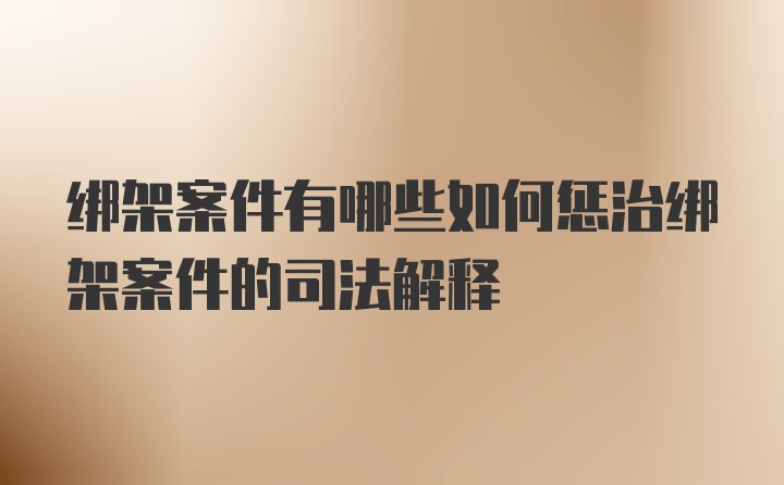 绑架案件有哪些如何惩治绑架案件的司法解释