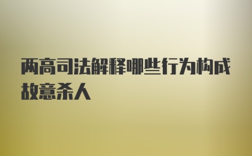 两高司法解释哪些行为构成故意杀人