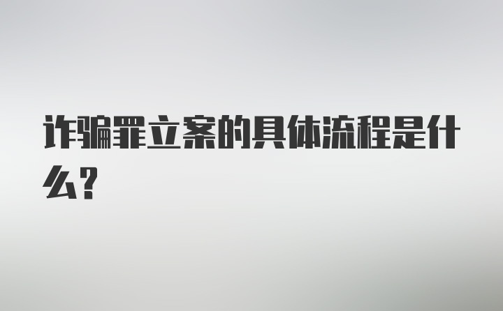 诈骗罪立案的具体流程是什么？