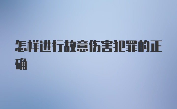 怎样进行故意伤害犯罪的正确