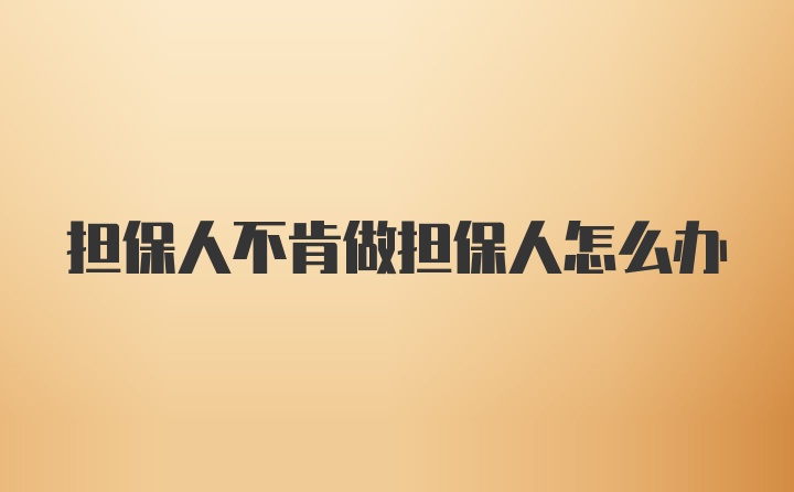 担保人不肯做担保人怎么办