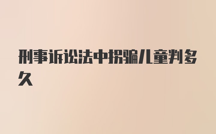 刑事诉讼法中拐骗儿童判多久