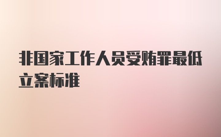 非国家工作人员受贿罪最低立案标准