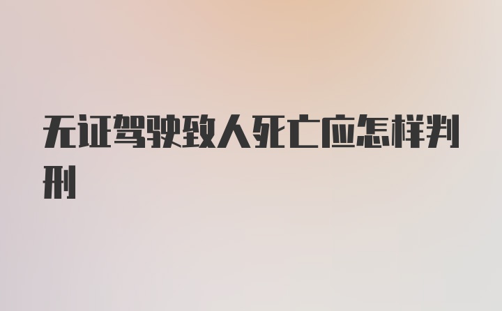 无证驾驶致人死亡应怎样判刑