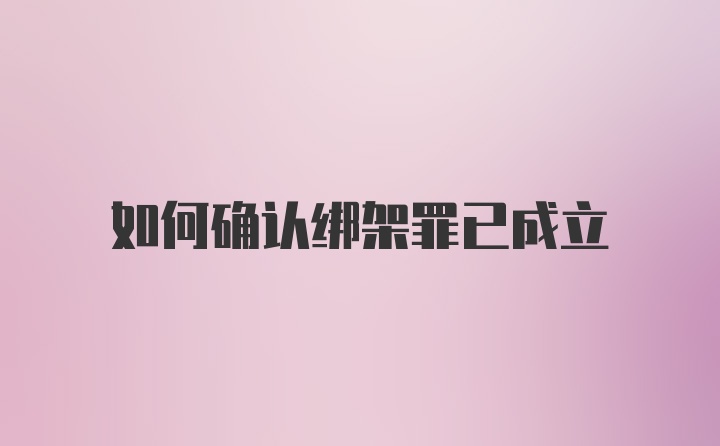 如何确认绑架罪已成立