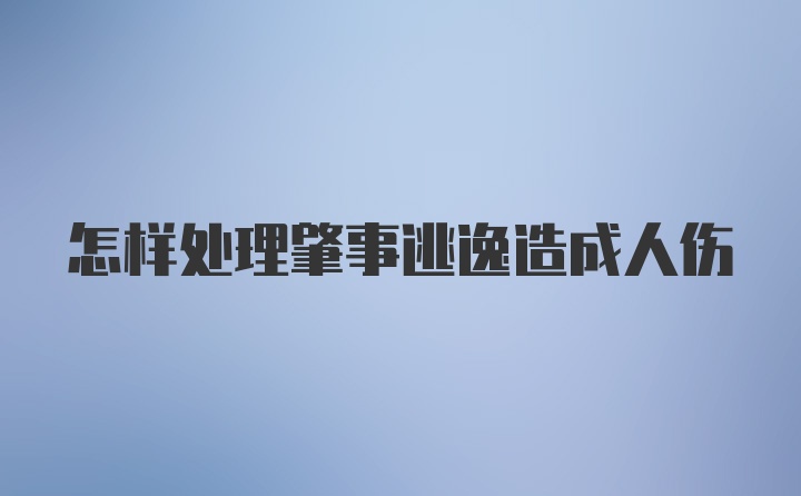 怎样处理肇事逃逸造成人伤