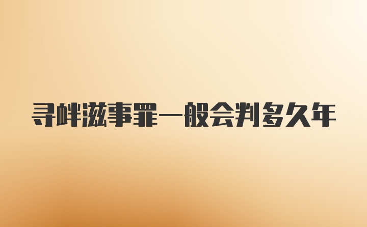 寻衅滋事罪一般会判多久年